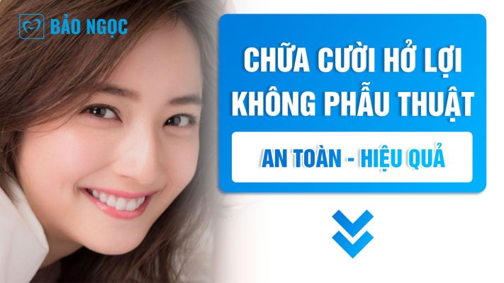 Chữa cười hở lợi không phẫu thuật hiệu quả và an toàn dành cho bạn